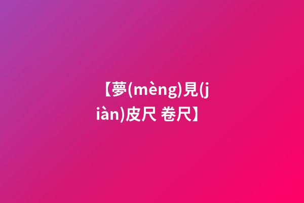 【夢(mèng)見(jiàn)皮尺 卷尺】
